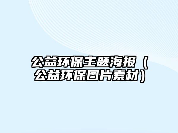 公益環(huán)保主題海報（公益環(huán)保圖片素材）