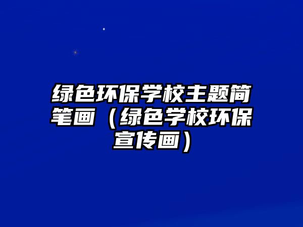 綠色環(huán)保學校主題簡筆畫（綠色學校環(huán)保宣傳畫）