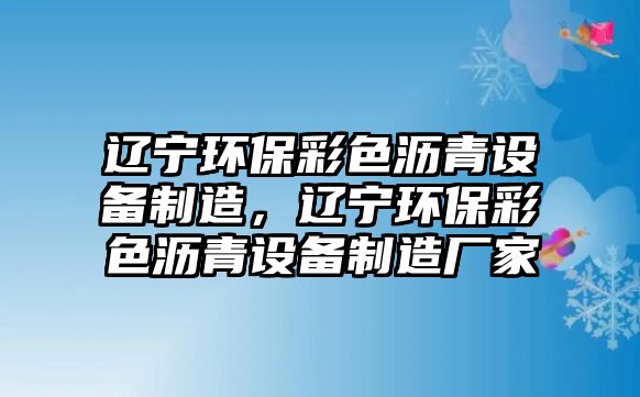 遼寧環(huán)保彩色瀝青設備制造，遼寧環(huán)保彩色瀝青設備制造廠家