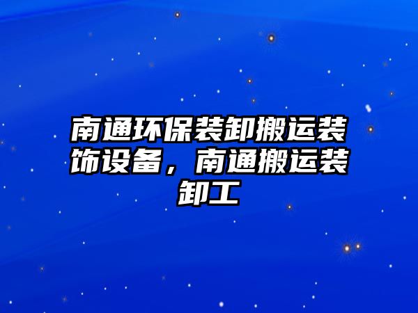 南通環(huán)保裝卸搬運裝飾設備，南通搬運裝卸工