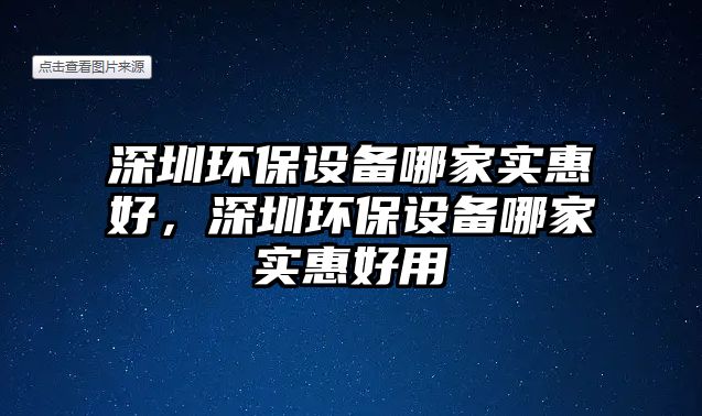 深圳環(huán)保設備哪家實惠好，深圳環(huán)保設備哪家實惠好用