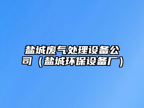 鹽城廢氣處理設(shè)備公司（鹽城環(huán)保設(shè)備廠）