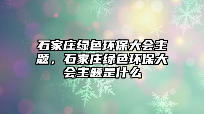 石家莊綠色環(huán)保大會主題，石家莊綠色環(huán)保大會主題是什么