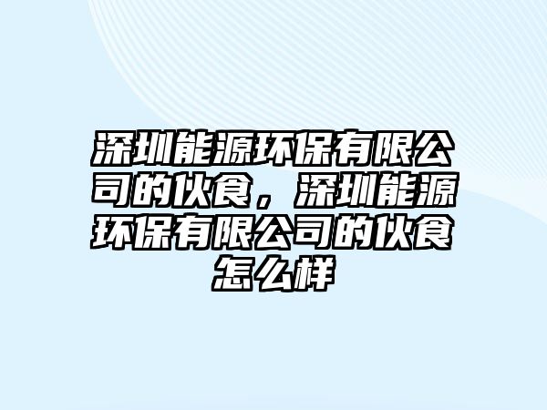 深圳能源環(huán)保有限公司的伙食，深圳能源環(huán)保有限公司的伙食怎么樣