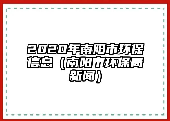 2020年南陽市環(huán)保信息（南陽市環(huán)保局新聞）