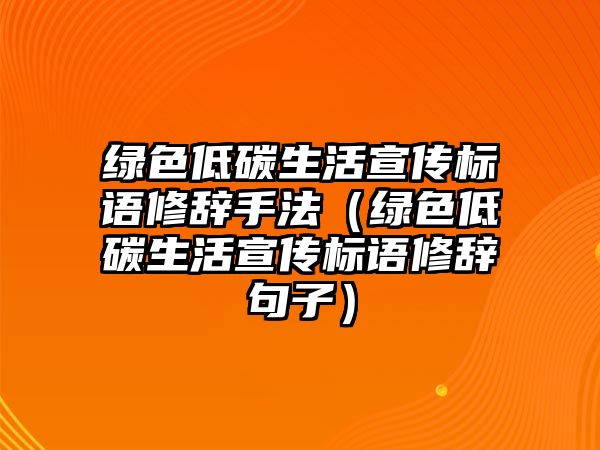 綠色低碳生活宣傳標(biāo)語(yǔ)修辭手法（綠色低碳生活宣傳標(biāo)語(yǔ)修辭句子）