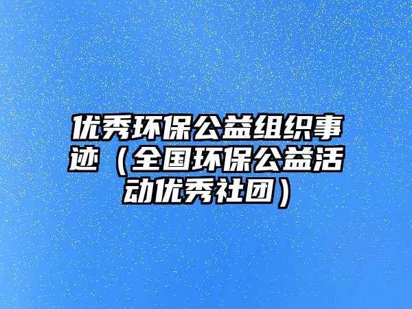 優(yōu)秀環(huán)保公益組織事跡（全國環(huán)保公益活動優(yōu)秀社團）