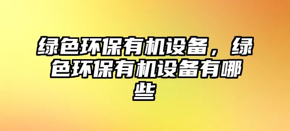 綠色環(huán)保有機設備，綠色環(huán)保有機設備有哪些