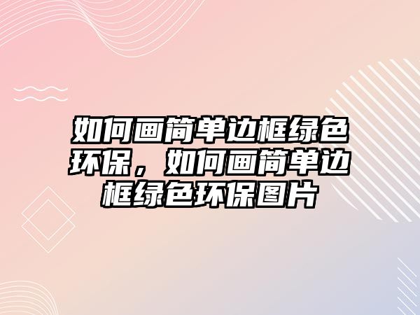 如何畫簡單邊框綠色環(huán)保，如何畫簡單邊框綠色環(huán)保圖片