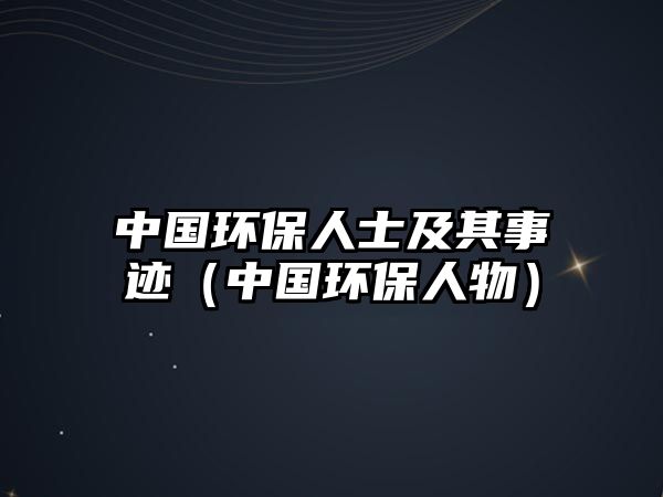 中國環(huán)保人士及其事跡（中國環(huán)保人物）