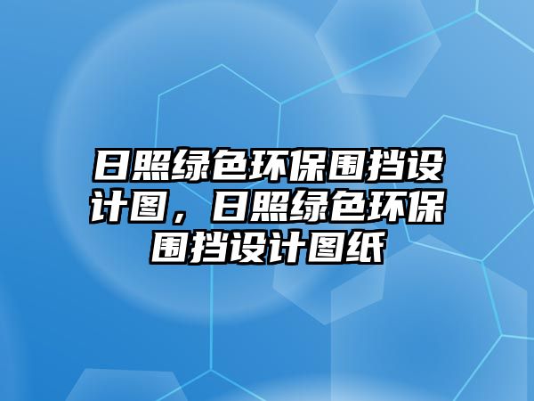 日照綠色環(huán)保圍擋設(shè)計圖，日照綠色環(huán)保圍擋設(shè)計圖紙