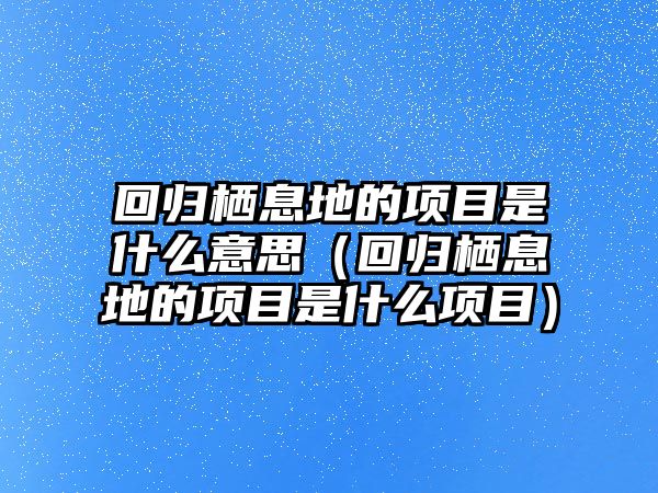 回歸棲息地的項目是什么意思（回歸棲息地的項目是什么項目）