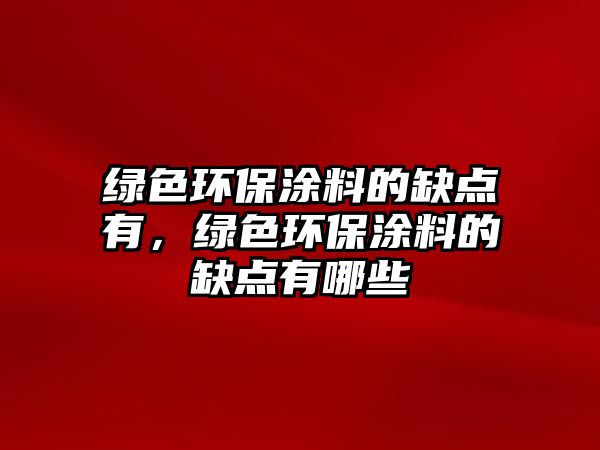 綠色環(huán)保涂料的缺點(diǎn)有，綠色環(huán)保涂料的缺點(diǎn)有哪些