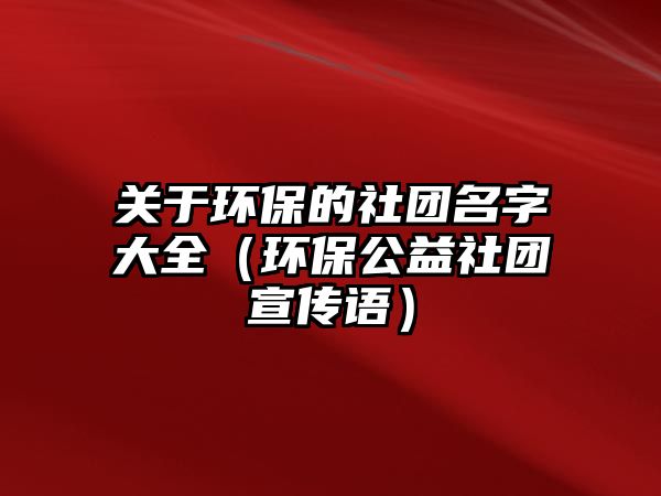 關于環(huán)保的社團名字大全（環(huán)保公益社團宣傳語）