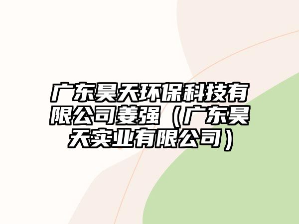 廣東昊天環(huán)保科技有限公司姜強(qiáng)（廣東昊天實(shí)業(yè)有限公司）