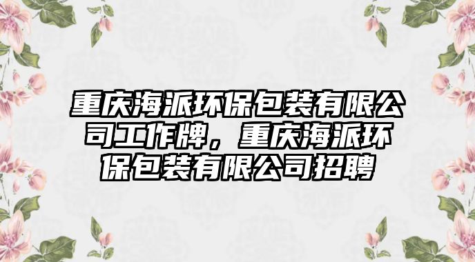 重慶海派環(huán)保包裝有限公司工作牌，重慶海派環(huán)保包裝有限公司招聘