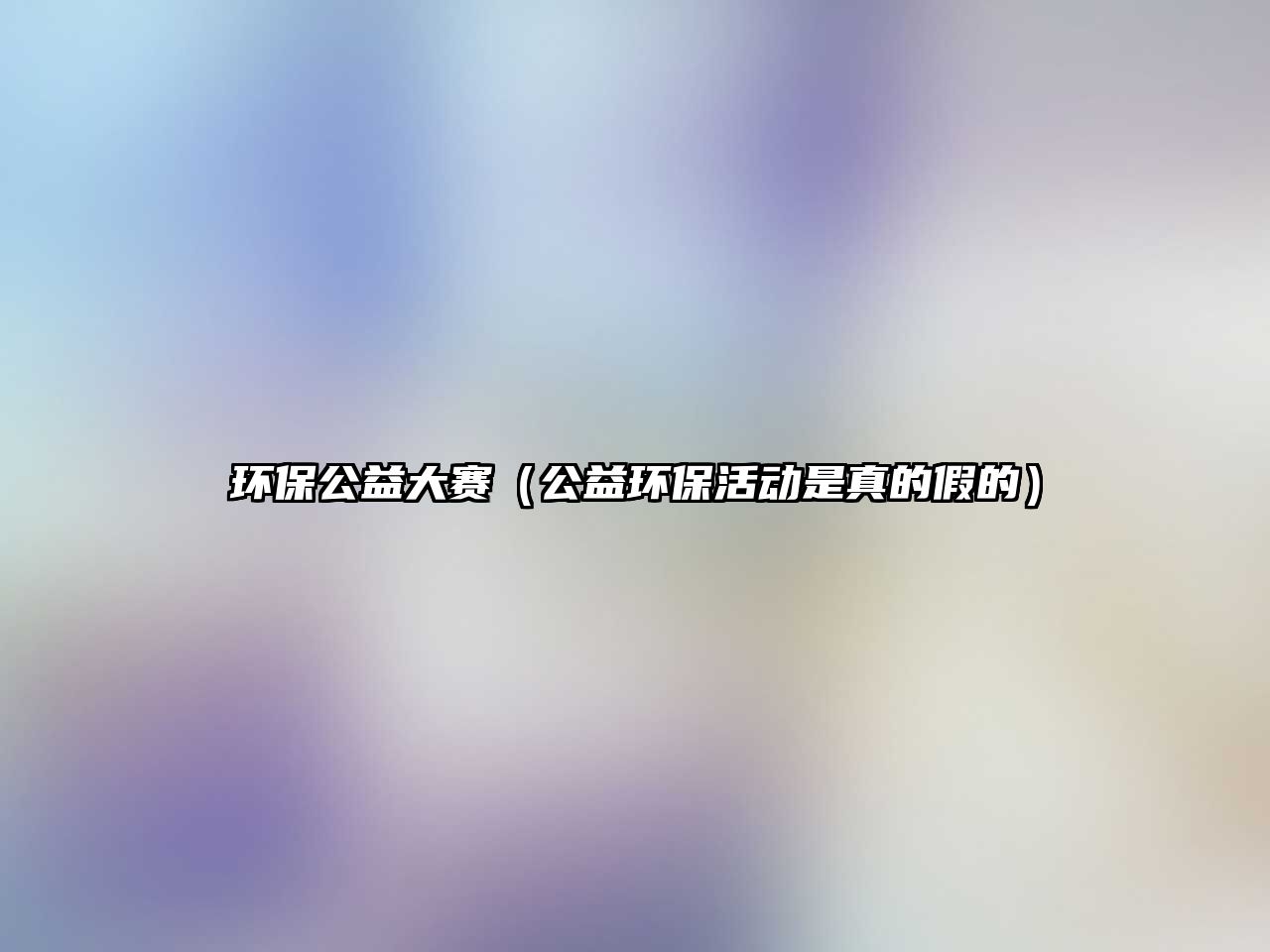 環(huán)保公益大賽（公益環(huán)?；顒邮钦娴募俚模?/> 
									</a>
									<h4 class=