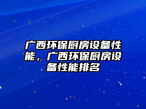 廣西環(huán)保廚房設(shè)備性能，廣西環(huán)保廚房設(shè)備性能排名