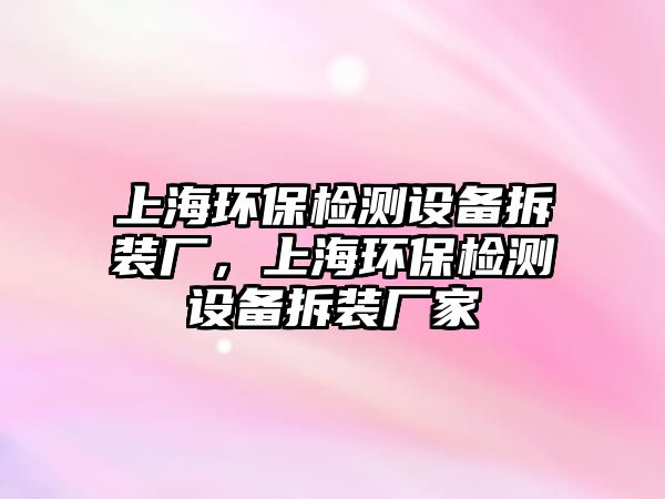 上海環(huán)保檢測設備拆裝廠，上海環(huán)保檢測設備拆裝廠家