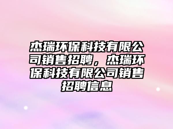 杰瑞環(huán)保科技有限公司銷售招聘，杰瑞環(huán)?？萍加邢薰句N售招聘信息