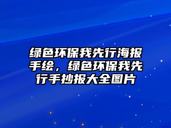 綠色環(huán)保我先行海報手繪，綠色環(huán)保我先行手抄報大全圖片