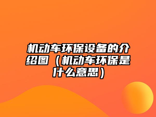 機動車環(huán)保設(shè)備的介紹圖（機動車環(huán)保是什么意思）