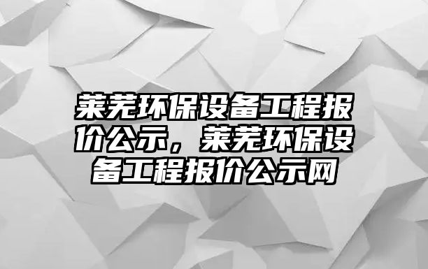 萊蕪環(huán)保設備工程報價公示，萊蕪環(huán)保設備工程報價公示網(wǎng)