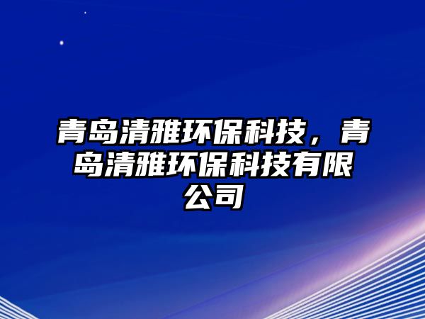 青島清雅環(huán)?？萍?，青島清雅環(huán)保科技有限公司