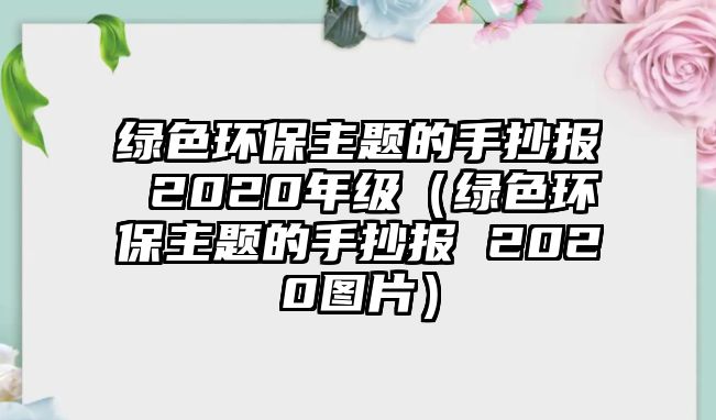 綠色環(huán)保主題的手抄報 2020年級（綠色環(huán)保主題的手抄報 2020圖片）