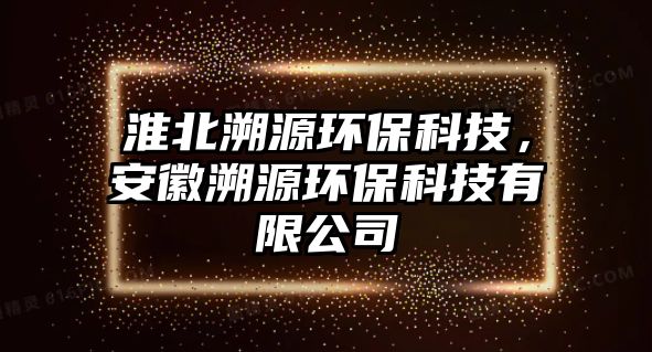 淮北溯源環(huán)?？萍?，安徽溯源環(huán)保科技有限公司