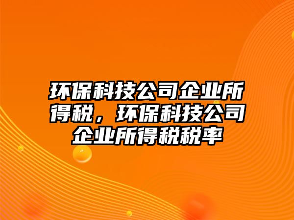 環(huán)?？萍脊酒髽I(yè)所得稅，環(huán)?？萍脊酒髽I(yè)所得稅稅率