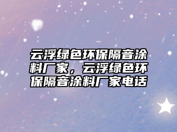 云浮綠色環(huán)保隔音涂料廠家，云浮綠色環(huán)保隔音涂料廠家電話