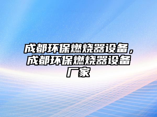 成都環(huán)保燃燒器設(shè)備，成都環(huán)保燃燒器設(shè)備廠家