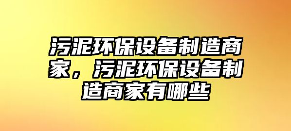 污泥環(huán)保設(shè)備制造商家，污泥環(huán)保設(shè)備制造商家有哪些