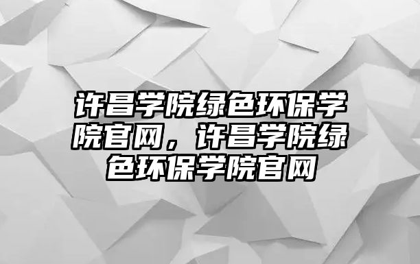 許昌學院綠色環(huán)保學院官網(wǎng)，許昌學院綠色環(huán)保學院官網(wǎng)