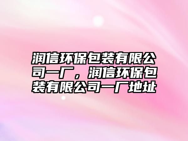 潤信環(huán)保包裝有限公司一廠，潤信環(huán)保包裝有限公司一廠地址