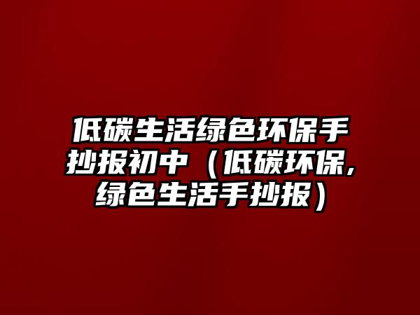 低碳生活綠色環(huán)保手抄報初中（低碳環(huán)保,綠色生活手抄報）