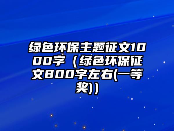 綠色環(huán)保主題征文1000字（綠色環(huán)保征文800字左右(一等獎(jiǎng))）