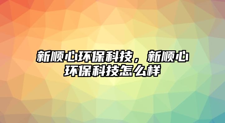 新順心環(huán)保科技，新順心環(huán)?？萍荚趺礃?/> 
									</a>
									<h4 class=