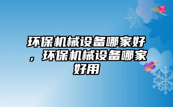 環(huán)保機械設備哪家好，環(huán)保機械設備哪家好用