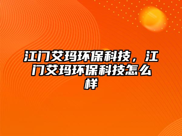 江門艾瑪環(huán)保科技，江門艾瑪環(huán)保科技怎么樣