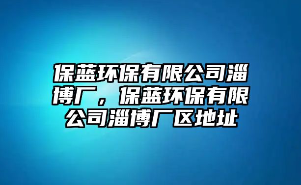 保藍環(huán)保有限公司淄博廠，保藍環(huán)保有限公司淄博廠區(qū)地址