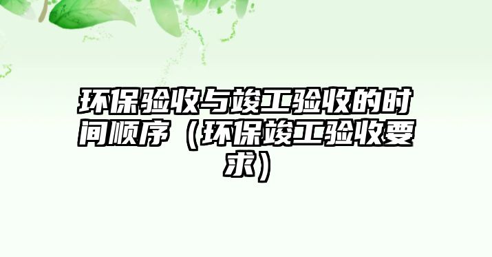 環(huán)保驗收與竣工驗收的時間順序（環(huán)?？⒐を炇找螅?/> 
									</a>
									<h4 class=