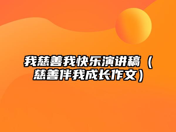 我慈善我快樂(lè)演講稿（慈善伴我成長(zhǎng)作文）