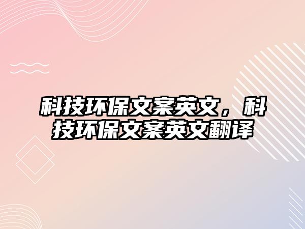 科技環(huán)保文案英文，科技環(huán)保文案英文翻譯