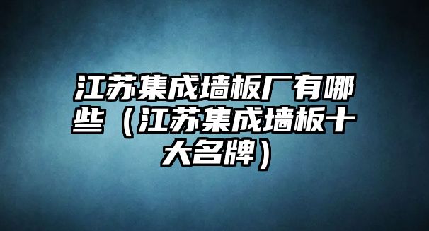 江蘇集成墻板廠有哪些（江蘇集成墻板十大名牌）