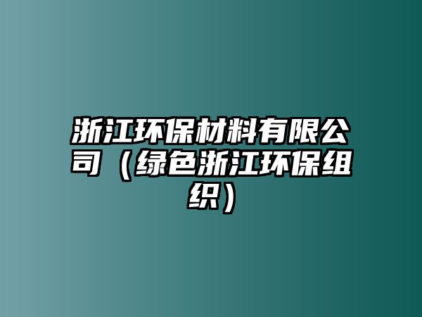 浙江環(huán)保材料有限公司（綠色浙江環(huán)保組織）