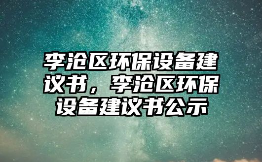 李滄區(qū)環(huán)保設備建議書，李滄區(qū)環(huán)保設備建議書公示