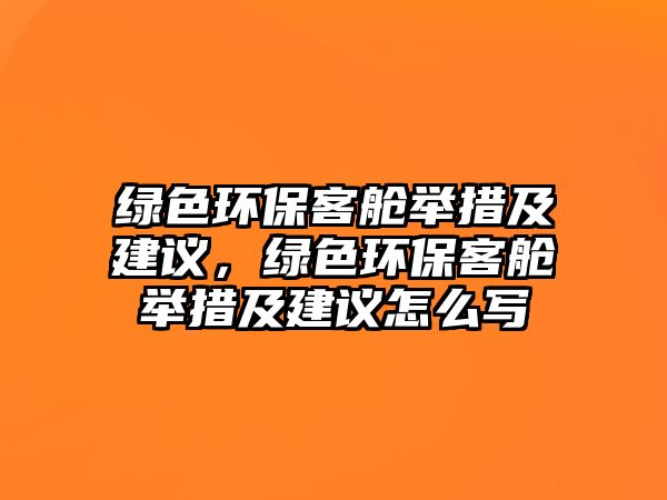 綠色環(huán)?？团撆e措及建議，綠色環(huán)?？团撆e措及建議怎么寫