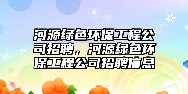 河源綠色環(huán)保工程公司招聘，河源綠色環(huán)保工程公司招聘信息